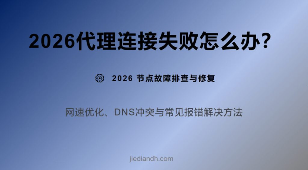 2026 代理连接失败怎么办，排查与网速优化指南