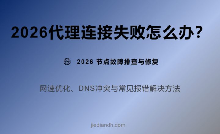 2026 代理连接失败怎么办，排查与网速优化指南